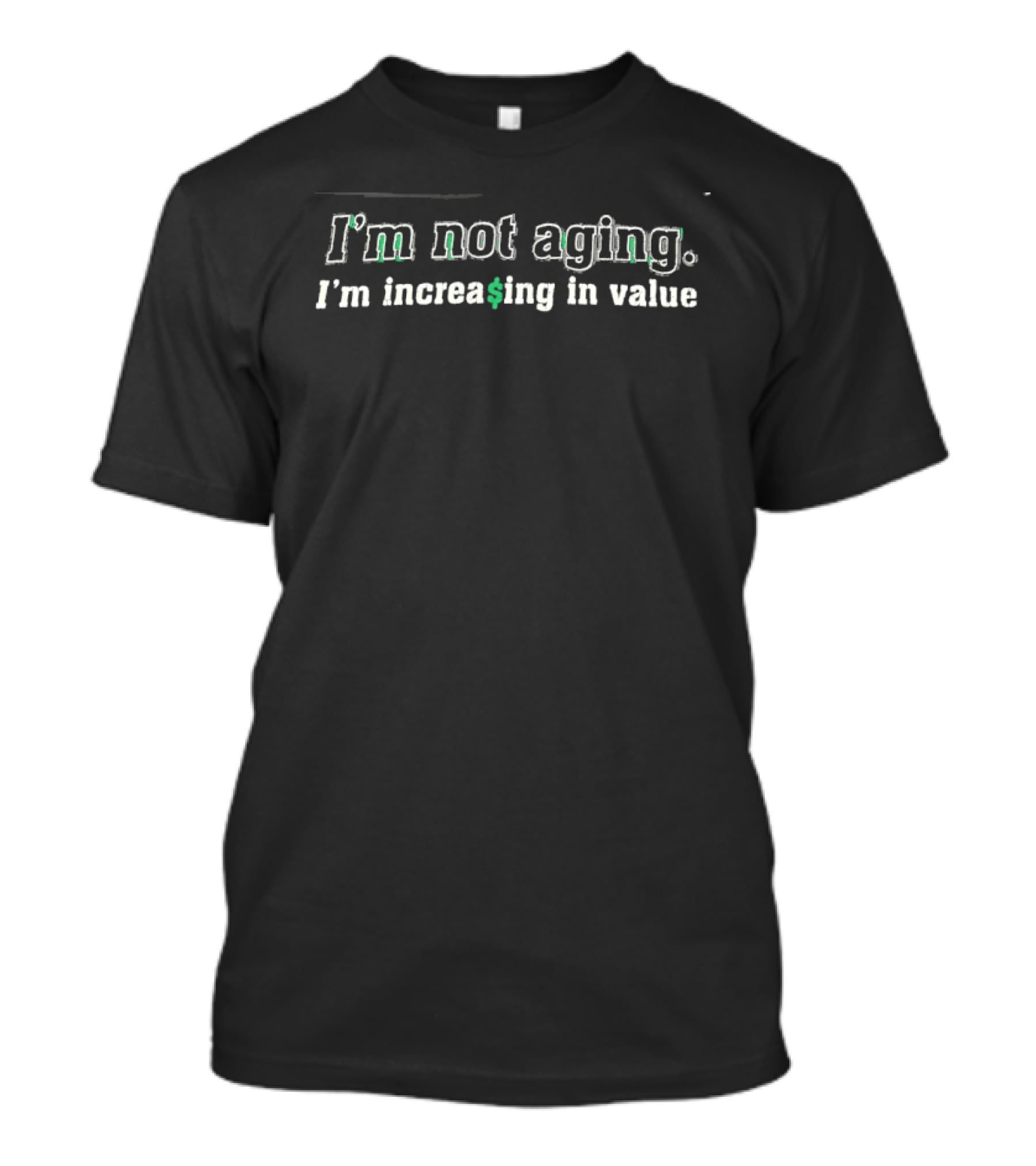 I'm Not Aging I'm Increasing In Value Bold Green Dollar T-Shirt