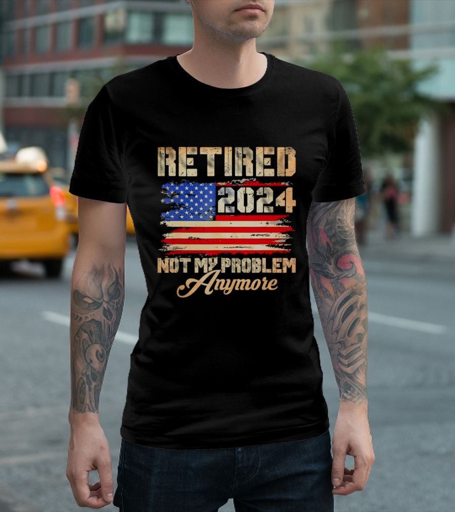 Retired 2024 Not My Problem Anymore Patriotic American Flag T-Shirt