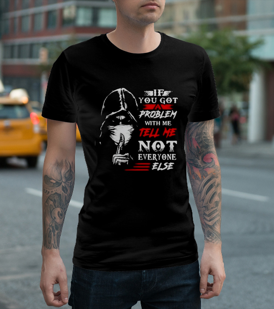Ninja If You Got Problem With Me Tell Me Not Everyone Else T-Shirt