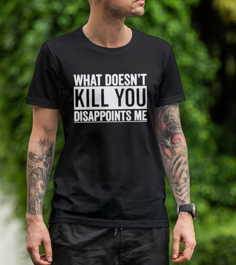 What Doesn't Kill You Disappoints Me T-Shirt