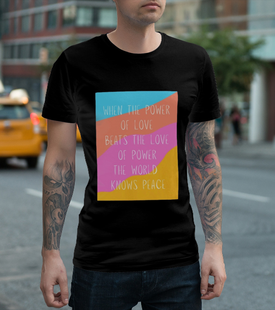 When The Power Of Love Beats The Love Of Power The World Knows Peace Retro Vibes T-Shirt
