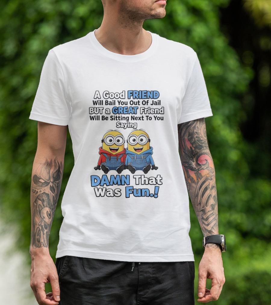 A Good Friend Will Bail You Out Of Jail But A Great Friend Will Be Sitting Next To You Saying Damn That Was Fun T-Shirt