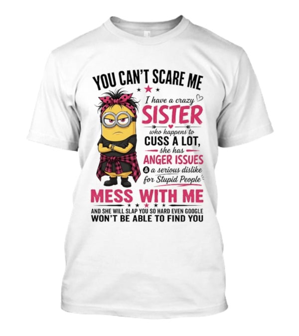 You Can't Scare Me I Have A Crazy Sister Who Happens To Cuss A Lot Mess With Me Minion T-Shirt