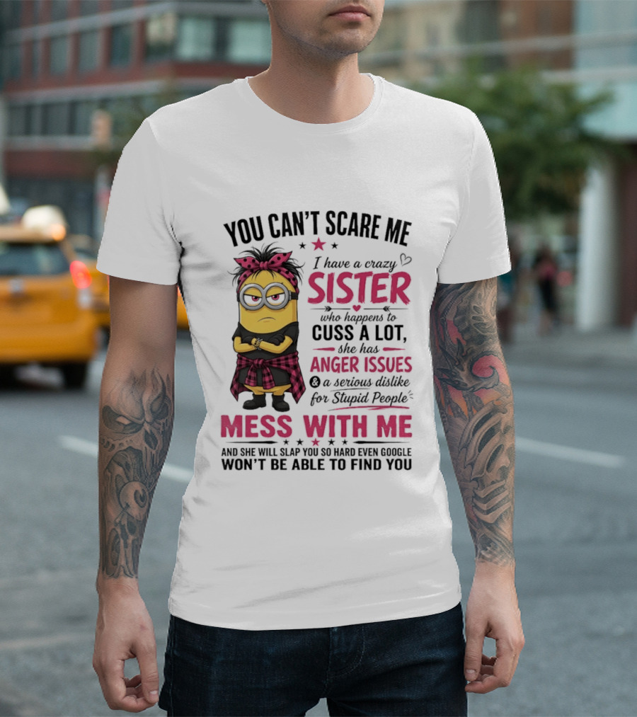 You Can't Scare Me I Have A Crazy Sister Who Happens To Cuss A Lot Mess With Me Minion T-Shirt