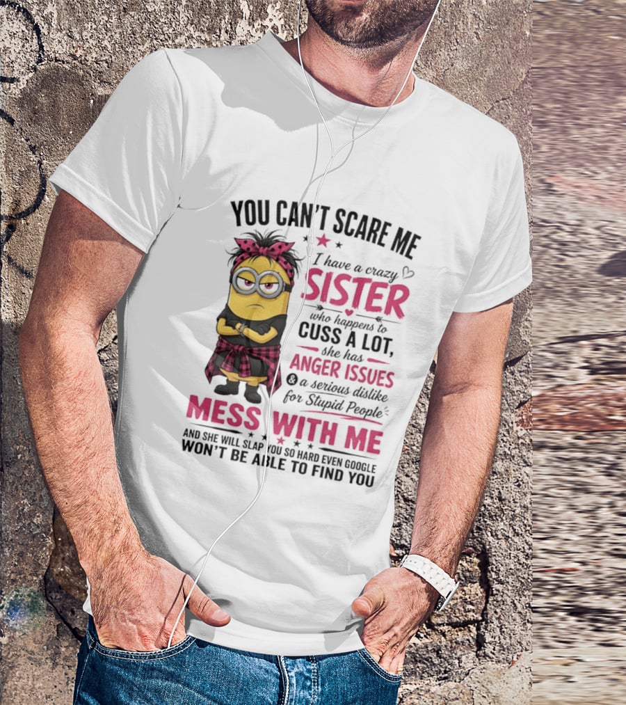 You Can't Scare Me I Have A Crazy Sister Who Happens To Cuss A Lot Mess With Me Minion T-Shirt