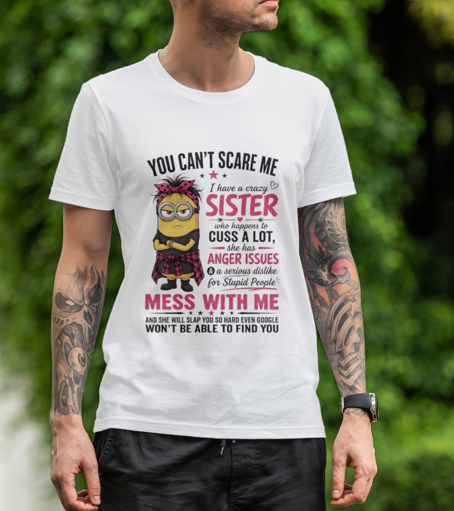 You Can't Scare Me I Have A Crazy Sister Who Happens To Cuss A Lot Mess With Me Minion T-Shirt