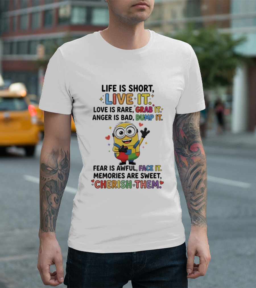 Life Is Short Live It Love Is Rare Grab It Anger Is Bad Dump It Fear Is Awful Face It Memories Are Sweet Cherish Them Minion T-Shirt