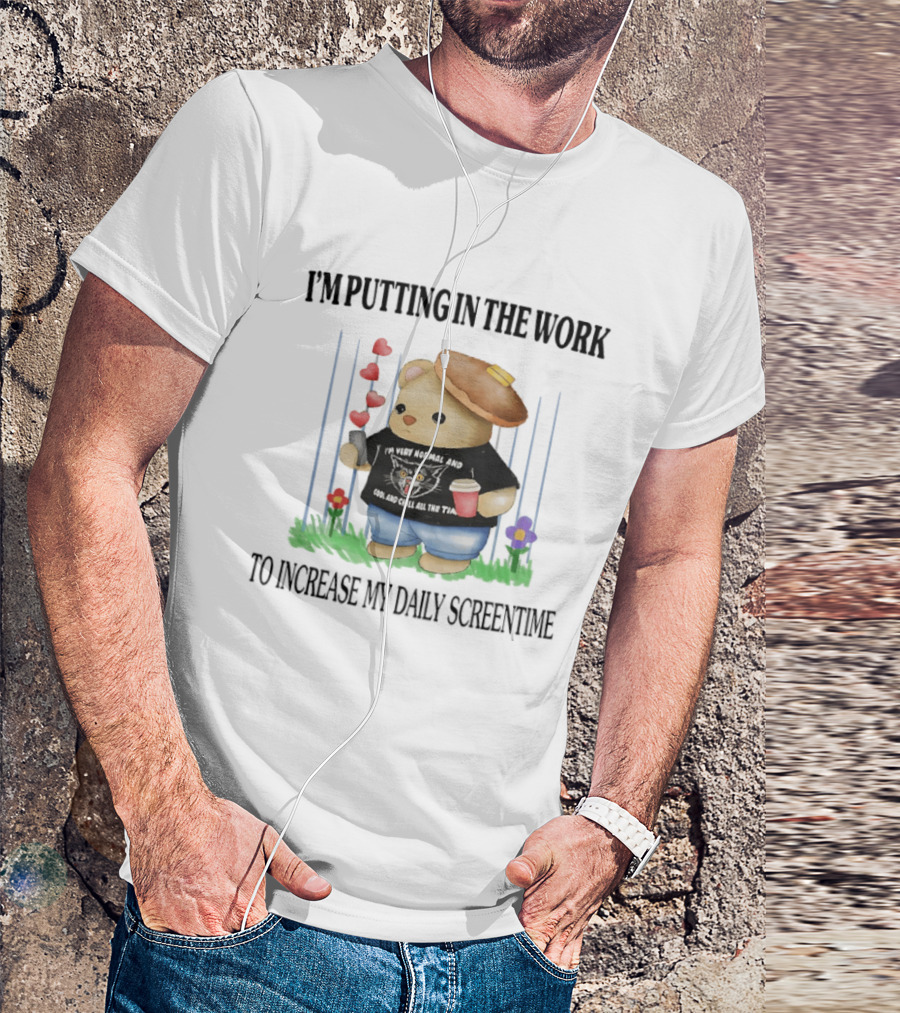 I'm Putting In The Work To Increase My Daily Screentime Bear With Hearts And Drink T-Shirt