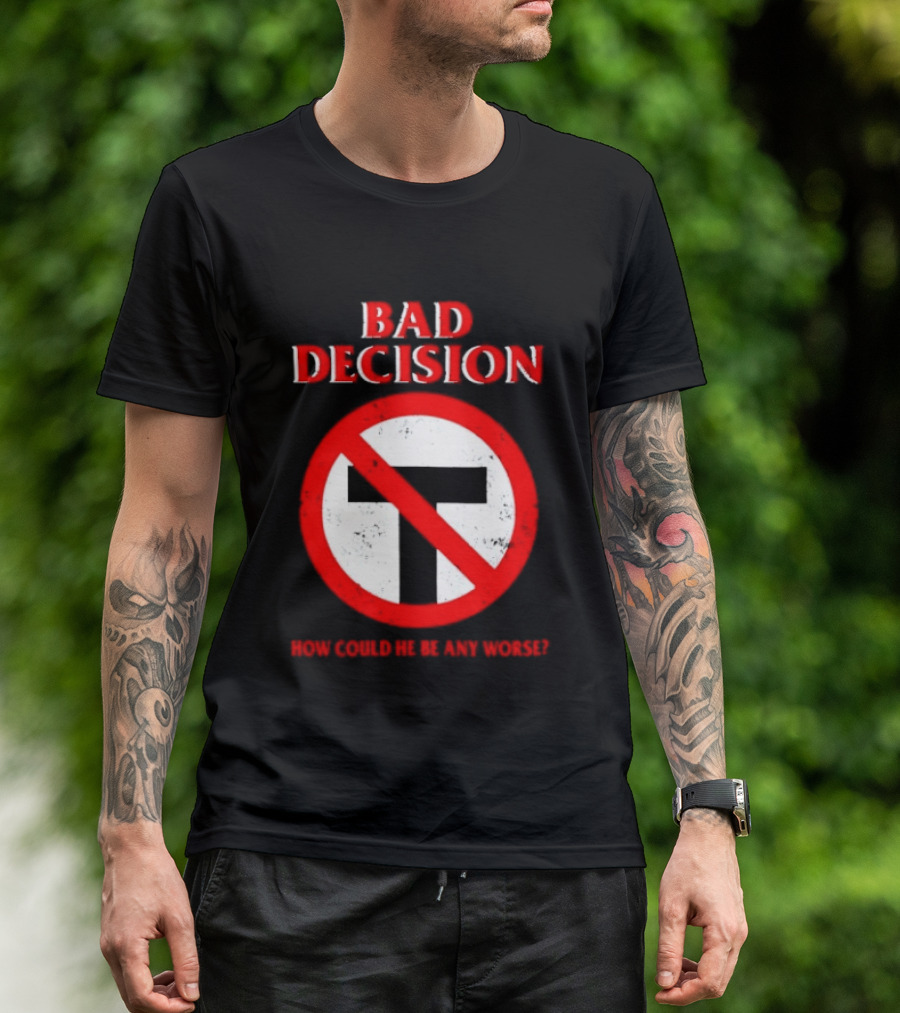 Bad Decision No Symbol How Could He Be Any Worse T-Shirt