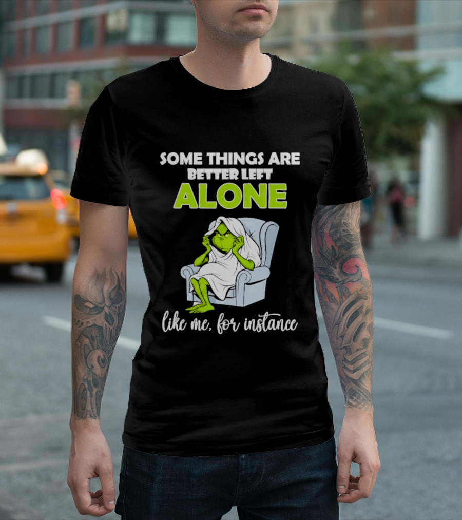 Grinch Some Things Are Better Left Alone Like Me For Instance T-Shirt