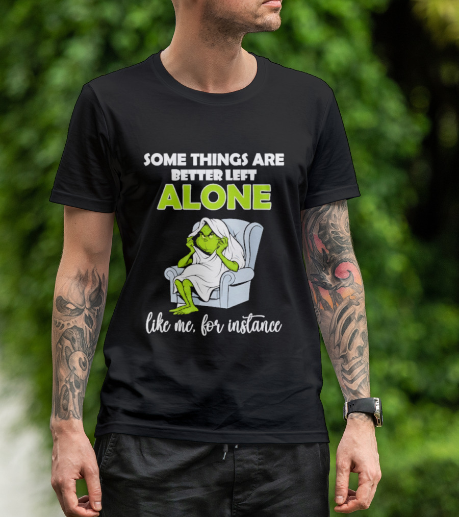 Grinch Some Things Are Better Left Alone Like Me For Instance T-Shirt