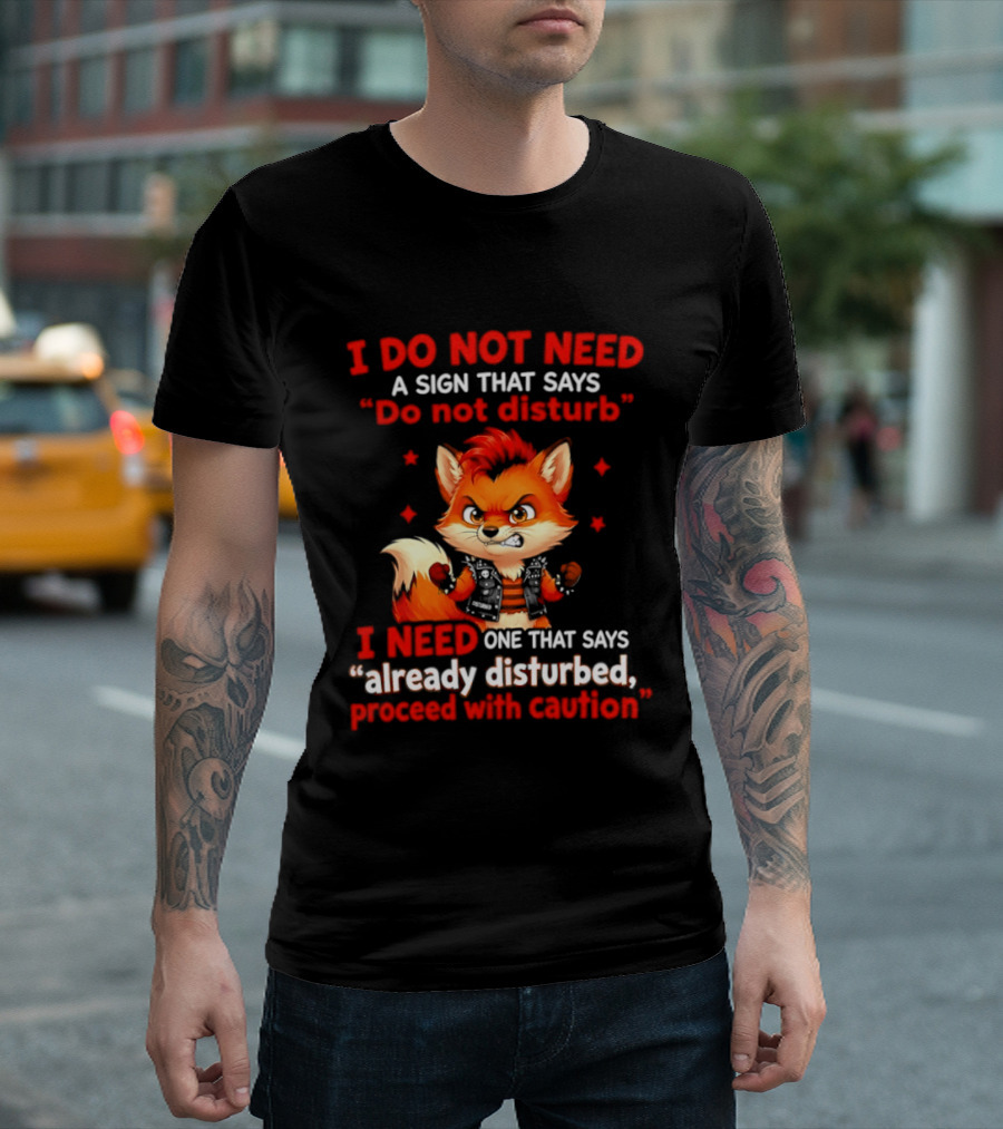 I Do Not Need A Sign That Says Do Not Disturb I Need One That Says Already Disturbed Proceed With Caution Fox T-Shirt