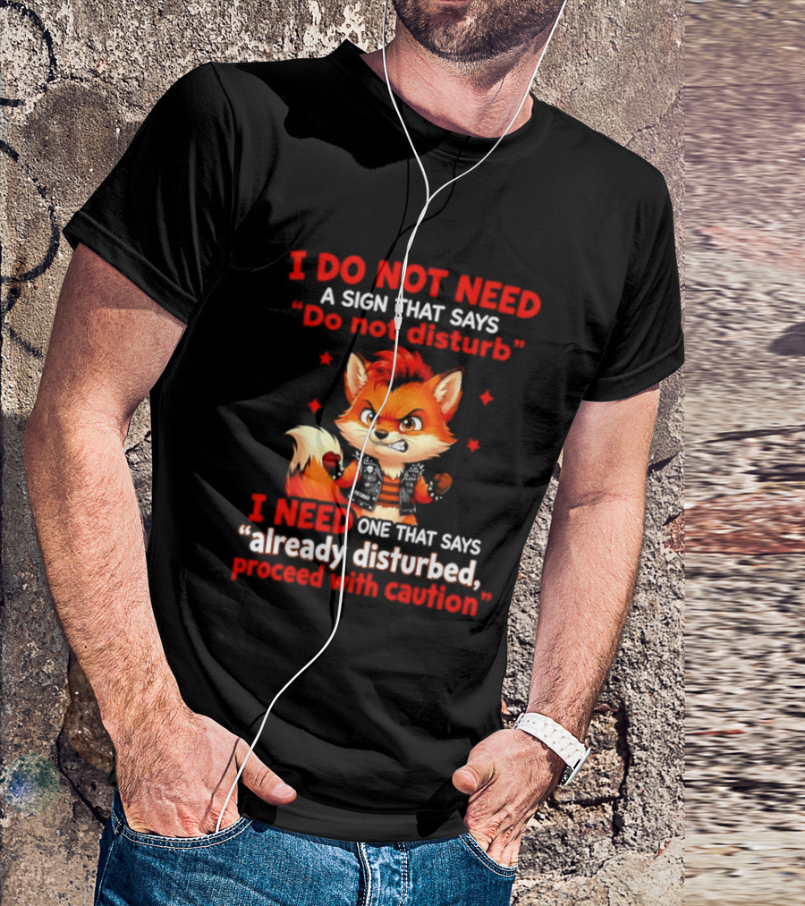 I Do Not Need A Sign That Says Do Not Disturb I Need One That Says Already Disturbed Proceed With Caution Fox T-Shirt