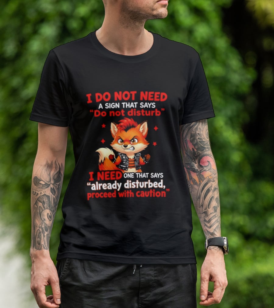 I Do Not Need A Sign That Says Do Not Disturb I Need One That Says Already Disturbed Proceed With Caution Fox T-Shirt