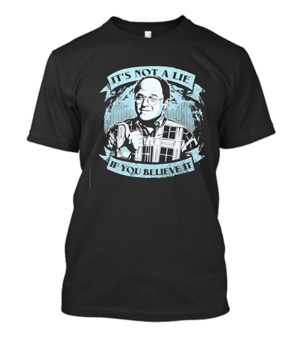 George Costanza Seinfeld It Is Not A Lie If You Believe It T-Shirt