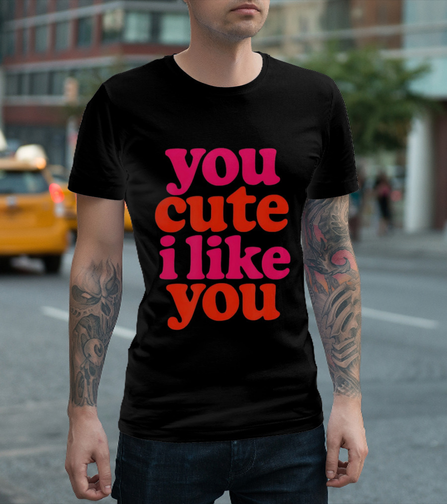 You Cute I Like You T-Shirt