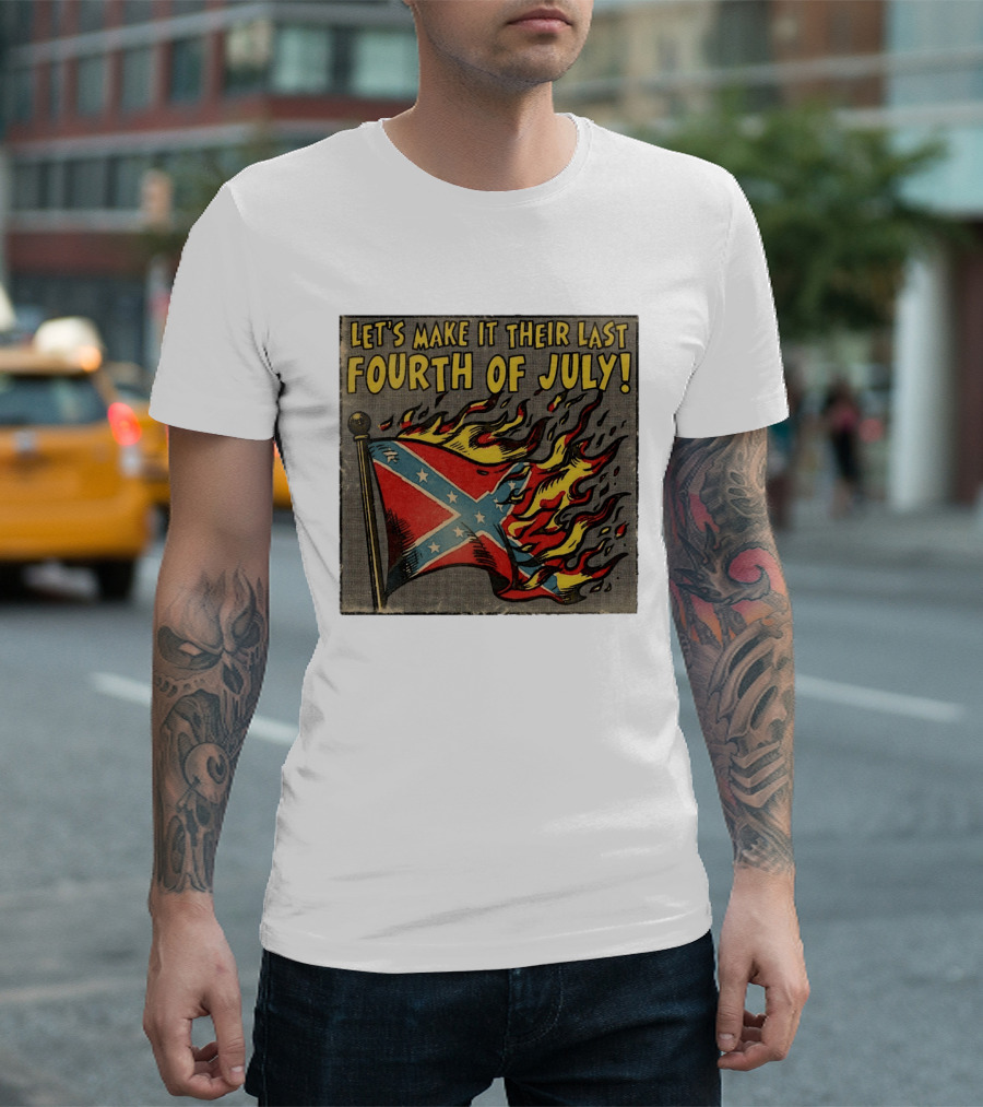Let's Make It Their Last Fourth Of July Confederate Flag Burning T-Shirt