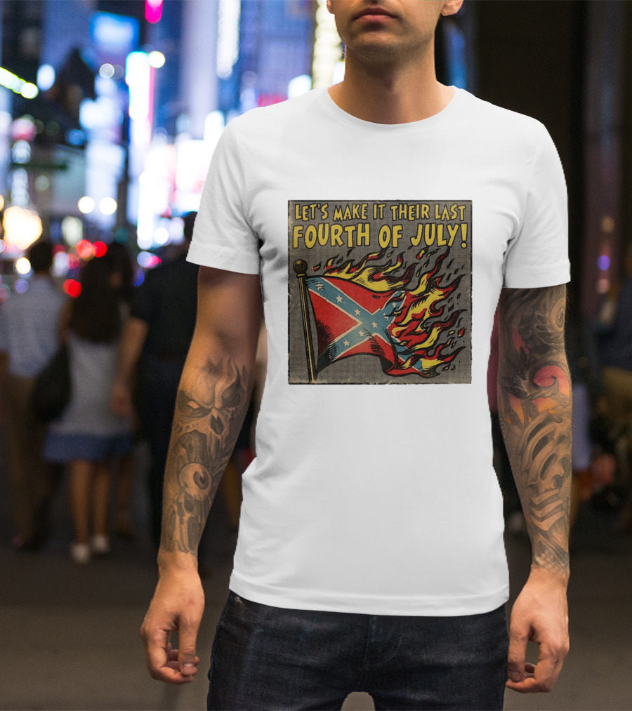 Let's Make It Their Last Fourth Of July Confederate Flag Burning T-Shirt