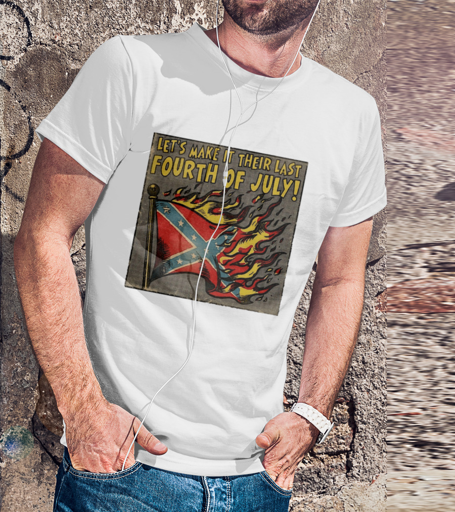 Let's Make It Their Last Fourth Of July Confederate Flag Burning T-Shirt