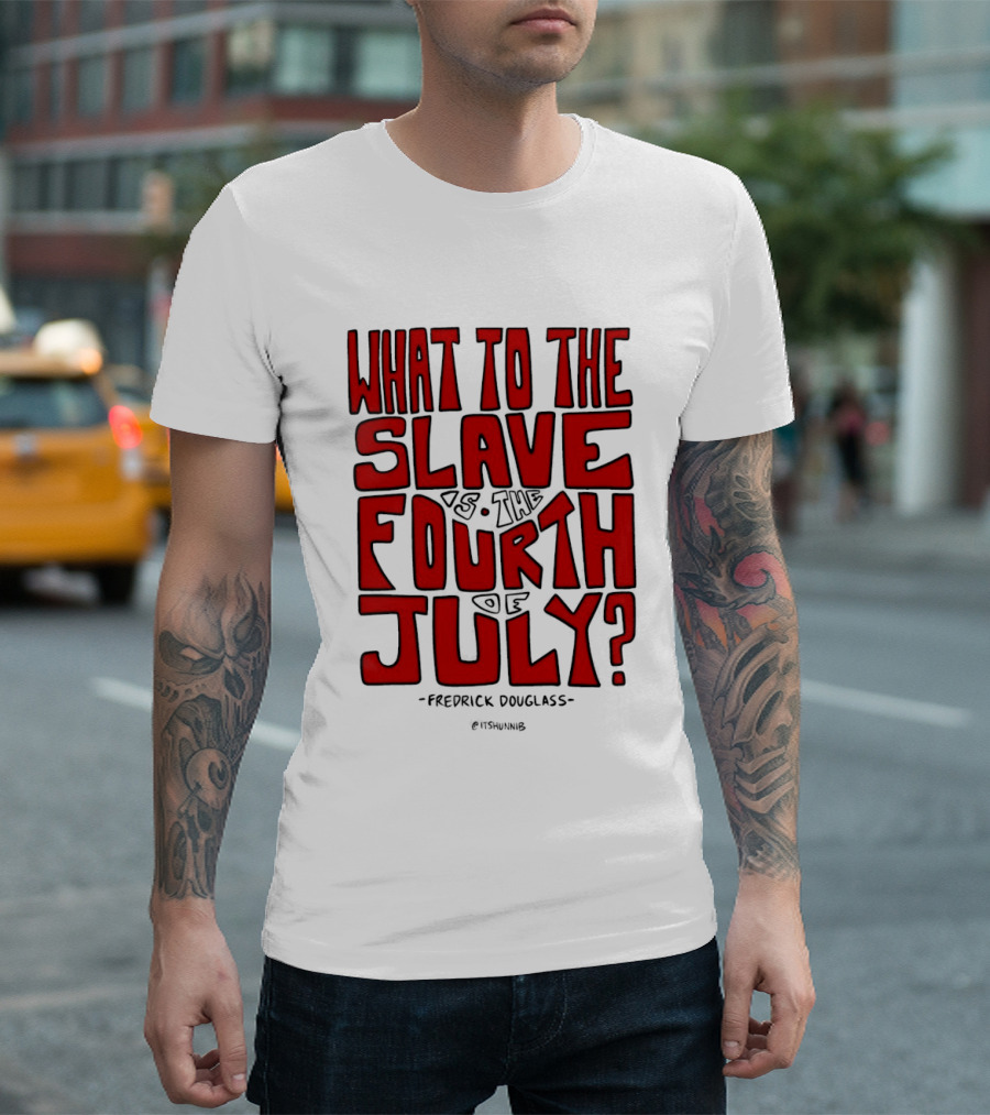 What To The Slave Is The Fourth Of July Frederick Douglass T-Shirt