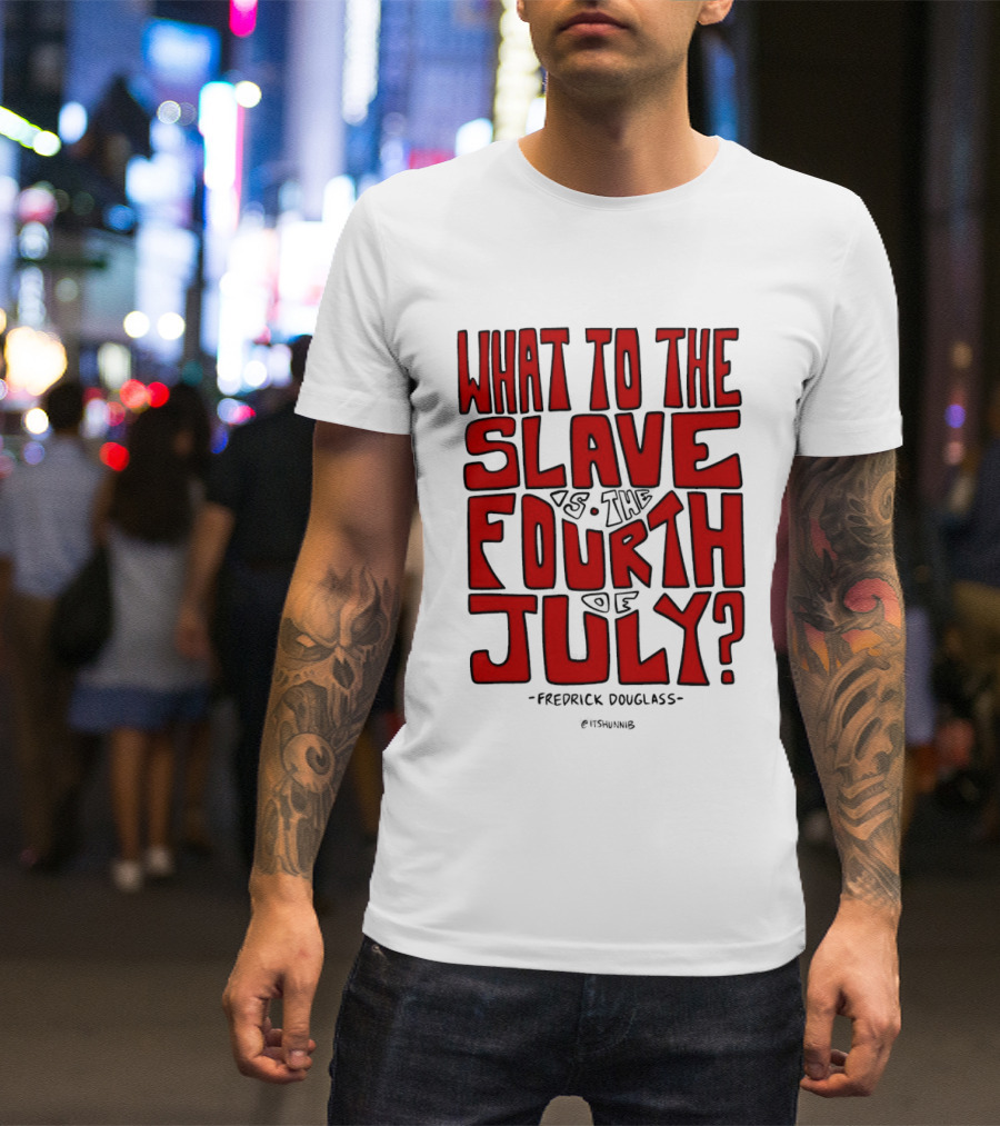 What To The Slave Is The Fourth Of July Frederick Douglass T-Shirt