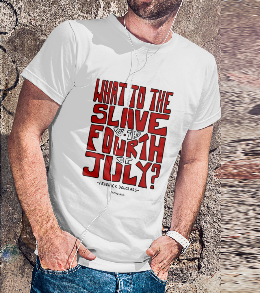 What To The Slave Is The Fourth Of July Frederick Douglass T-Shirt