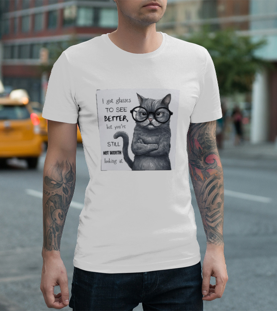 I Got Glasses To See Better Cat Humor Still Not Worth Looking At T-Shirt