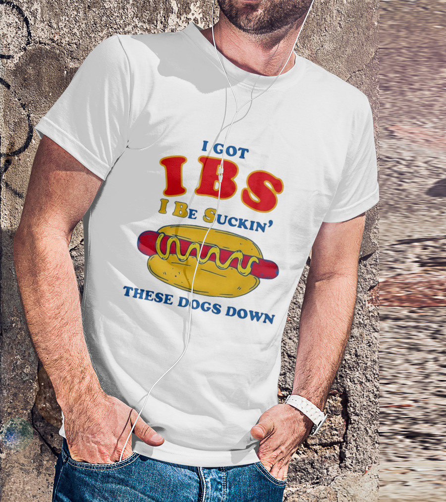 I Got IBS I Be Suckin These Dogs Down Hot Dog T-Shirt