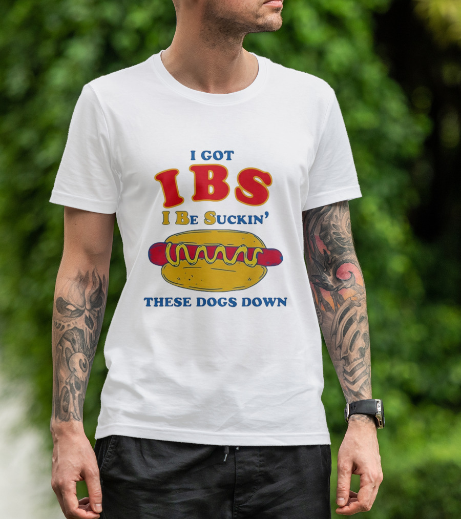 I Got IBS I Be Suckin These Dogs Down Hot Dog T-Shirt