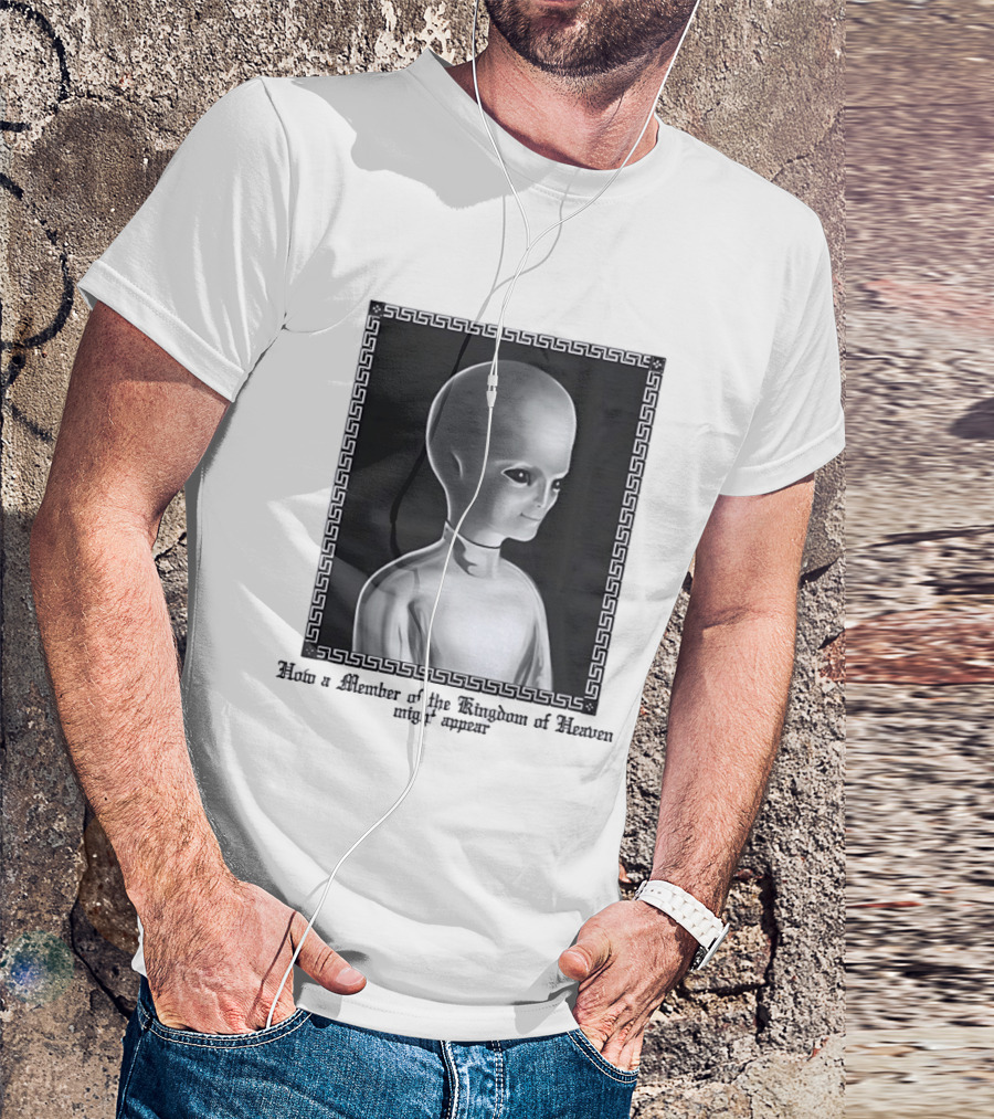 How A Member Of The Kingdom Of Heaven Might Appear Alien T-Shirt