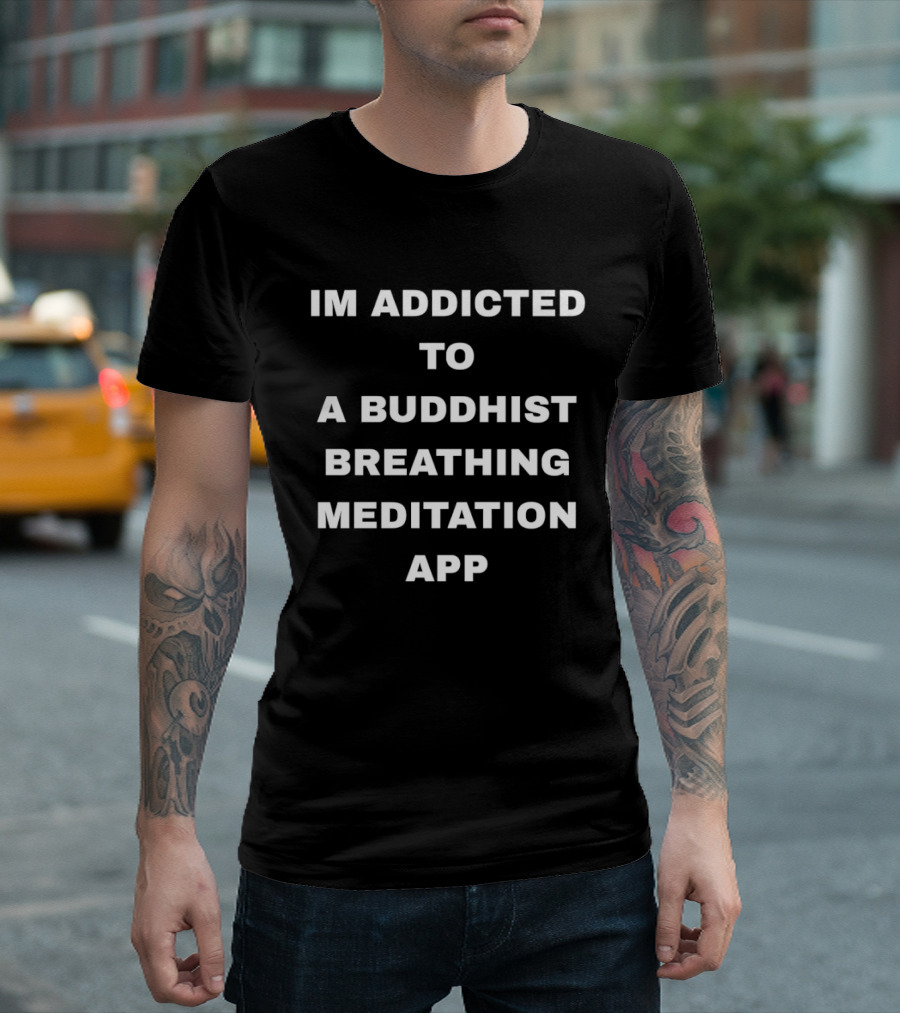 Im Addicted To A Buddhist Breathing Meditation App Mindfulness Practice T-Shirt