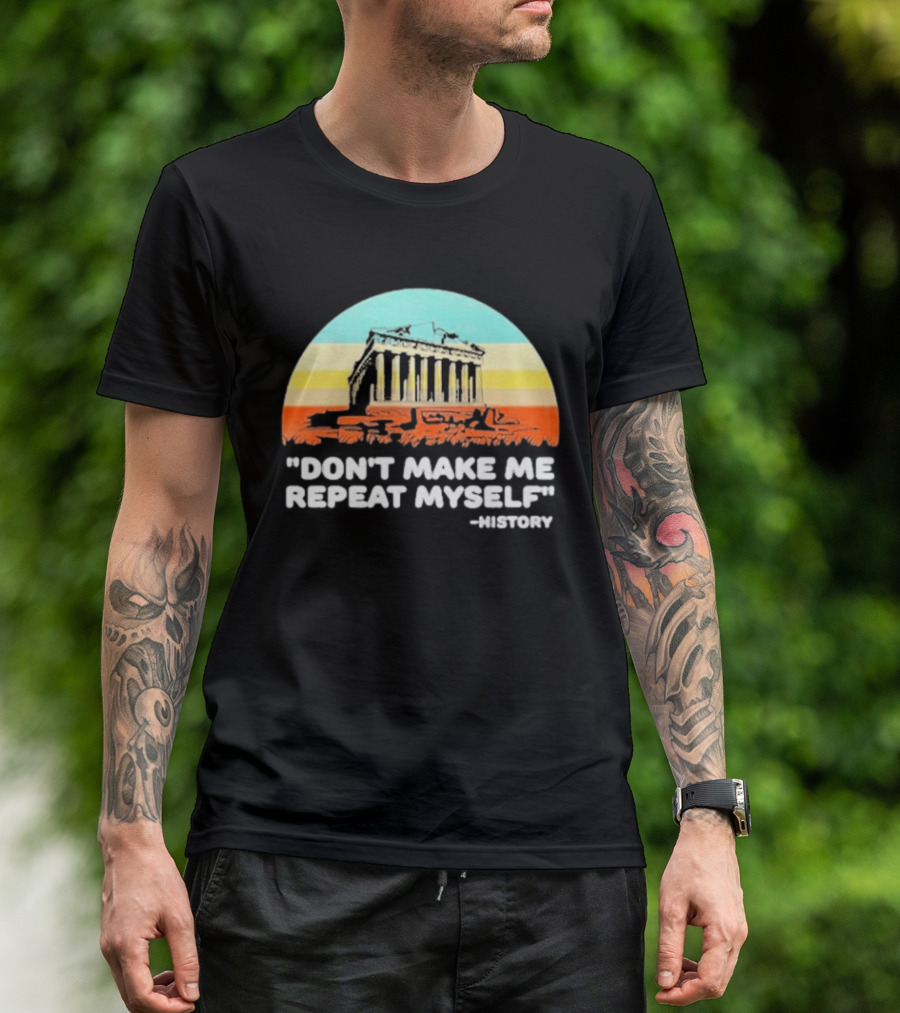 Don't Make Me Repeat Myself History Parthenon T-Shirt