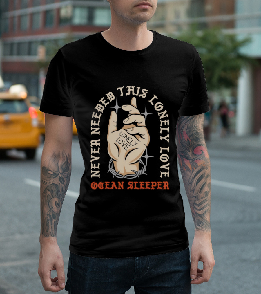 Never Needed This Lonely Love Ocean Sleeper Hand Stone T-Shirt