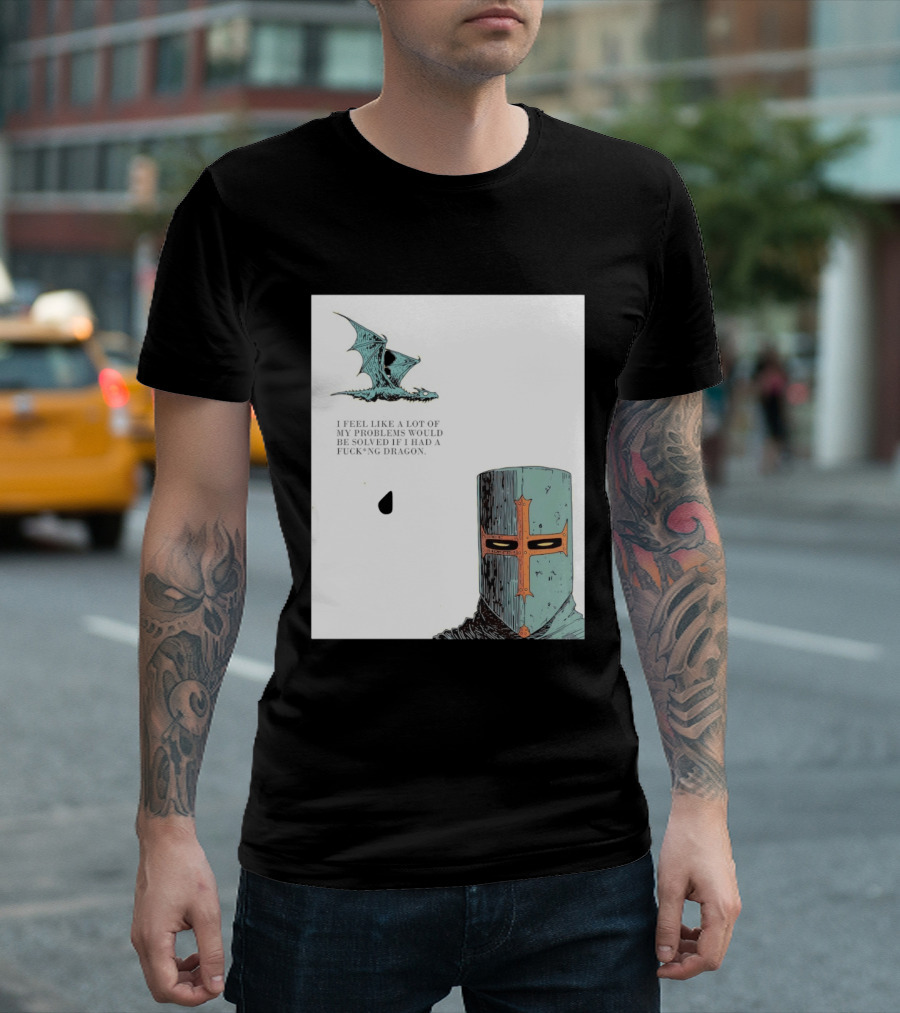Knight Crusader I Feel Like A Lot Of My Problems Would Be Solved If I Had A Dragon T-Shirt