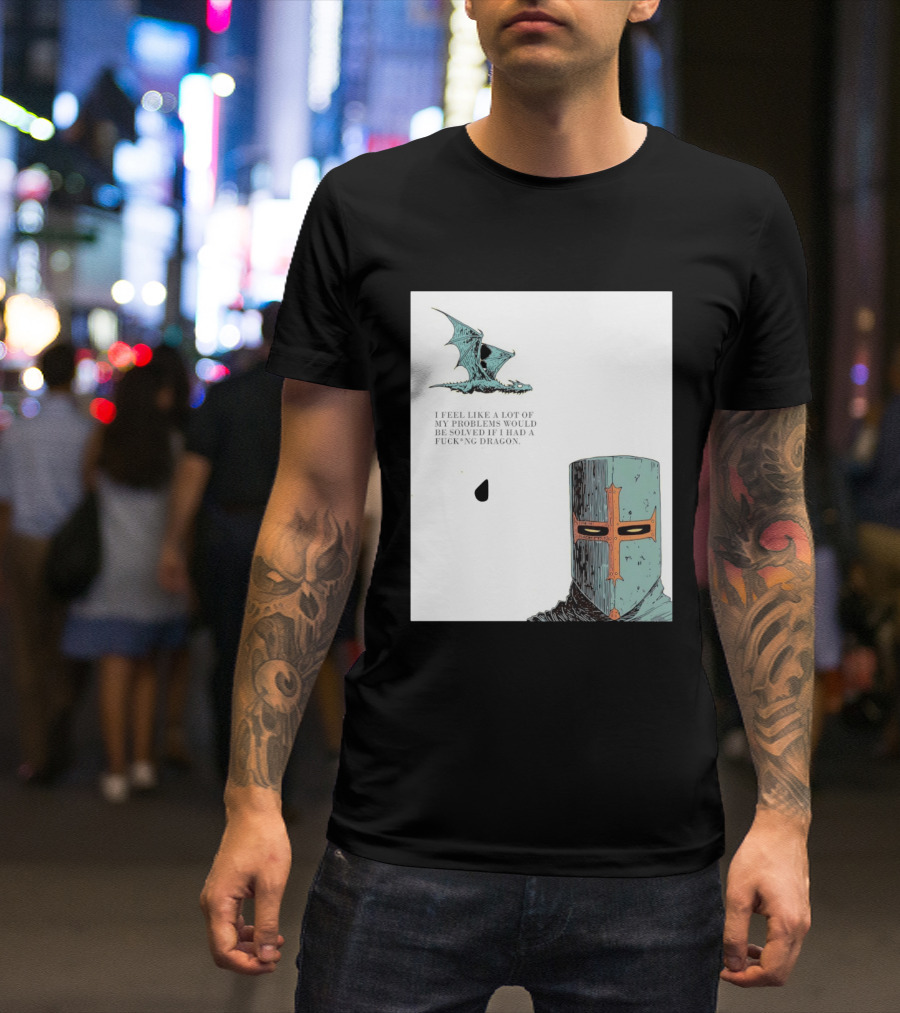 Knight Crusader I Feel Like A Lot Of My Problems Would Be Solved If I Had A Dragon T-Shirt