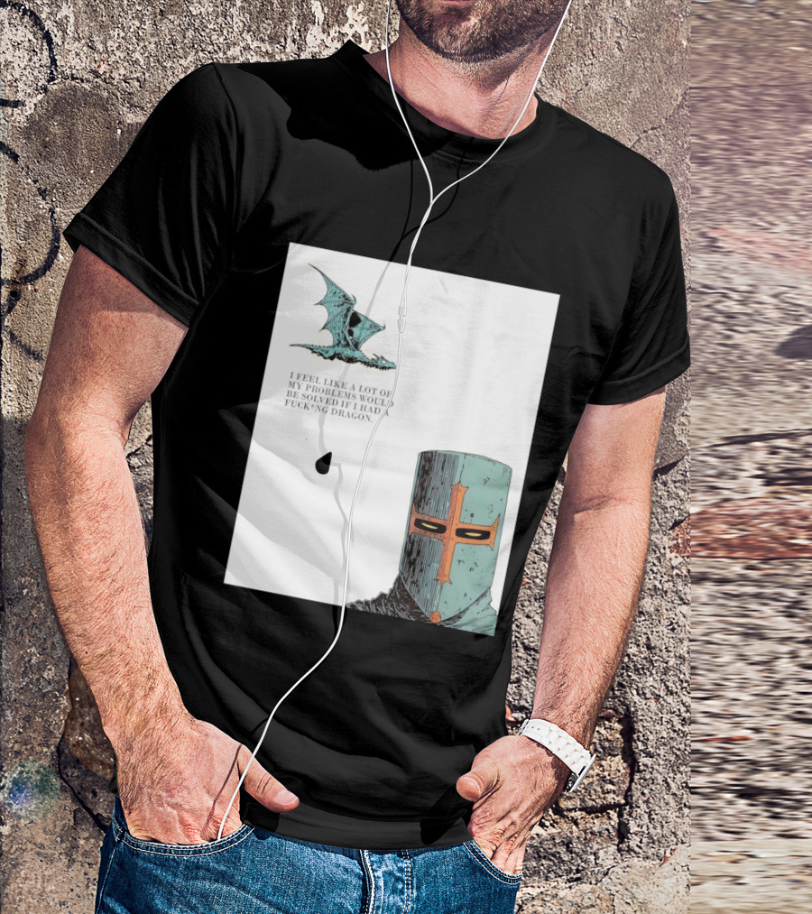 Knight Crusader I Feel Like A Lot Of My Problems Would Be Solved If I Had A Dragon T-Shirt