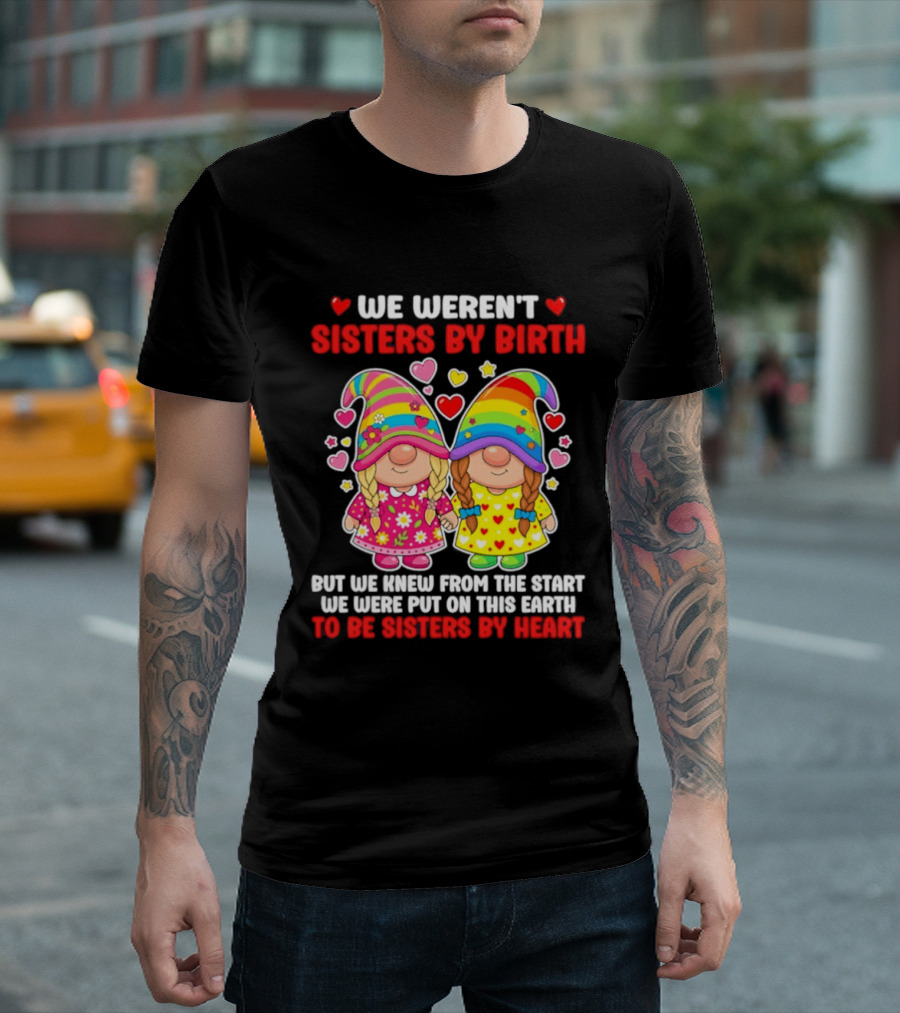 Gnomes We Weren't Sisters By Birth But We Knew From The Start We Were Put On This Earth To Be Sisters By Heart T-Shirt