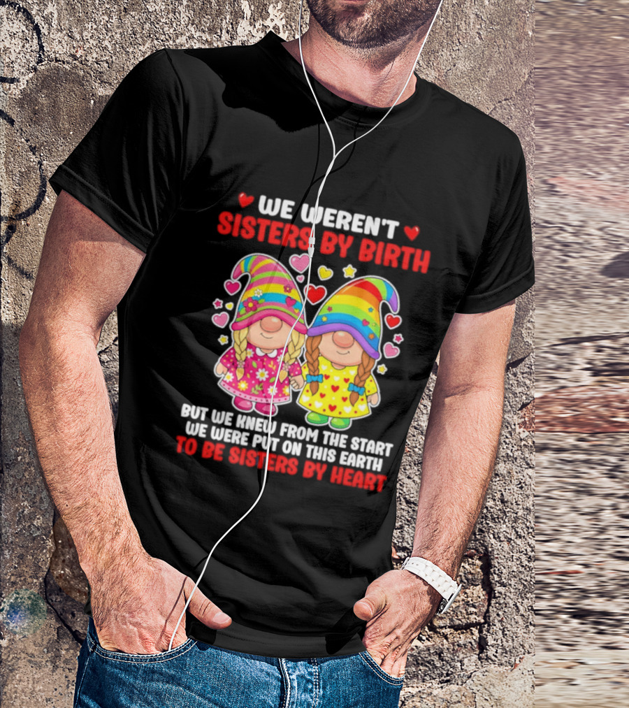 Gnomes We Weren't Sisters By Birth But We Knew From The Start We Were Put On This Earth To Be Sisters By Heart T-Shirt