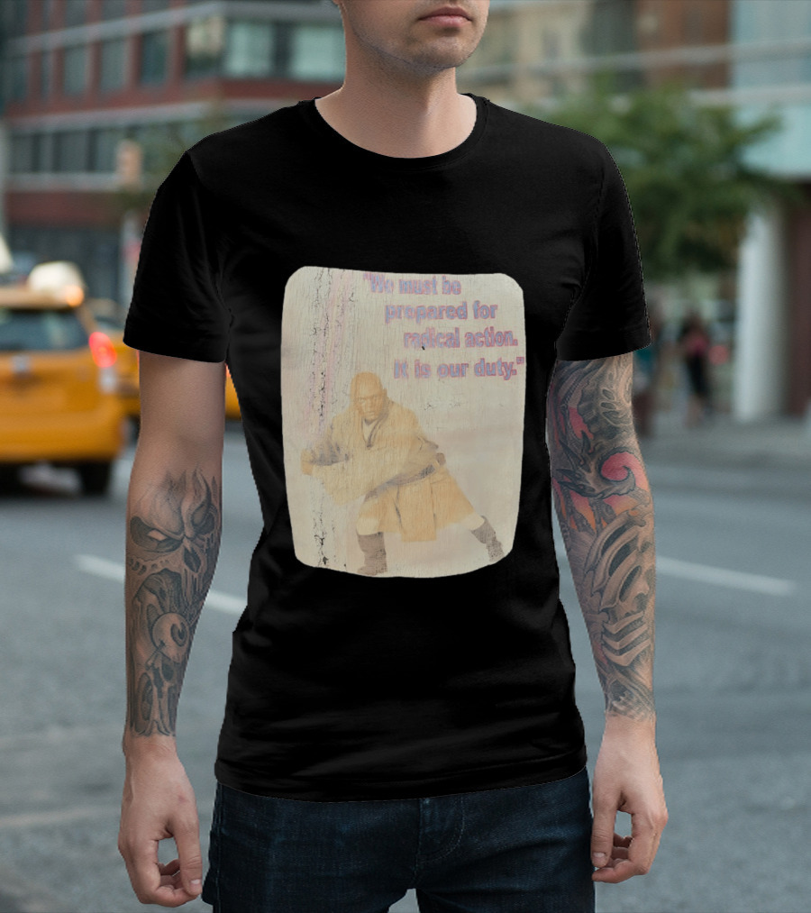 Mace Windu Star Wars We Must Be Prepared For Radical Action It Is Our Duty T-Shirt