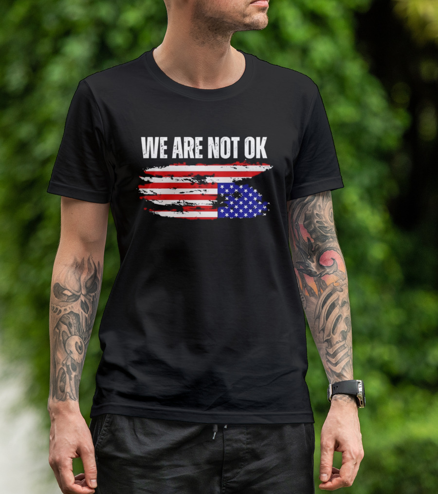 We Are Not OK American Flag Patriotic Protest Sentiment T-Shirt