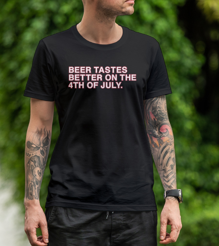 Beer Tastes Better On The 4th Of July T-Shirt