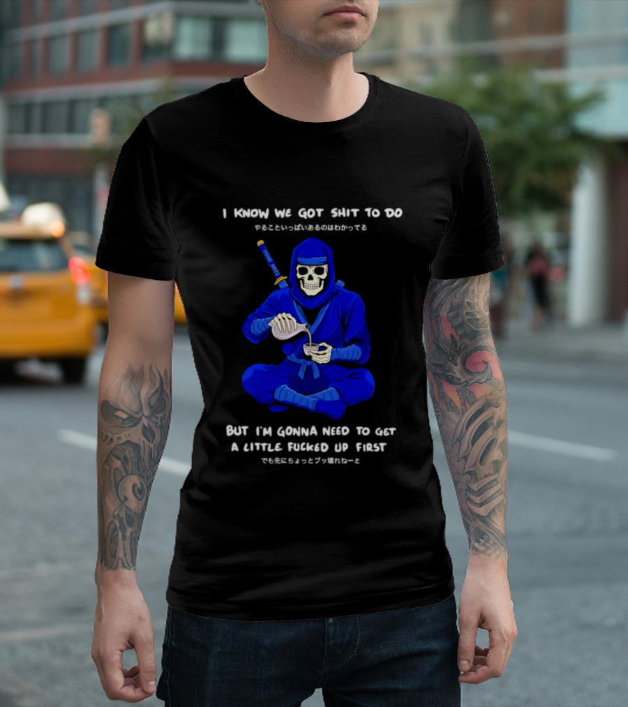 Skeleton Ninja Pouring Tea We Got Shit To Do But Need To Get A Little Fucked Up First T-Shirt