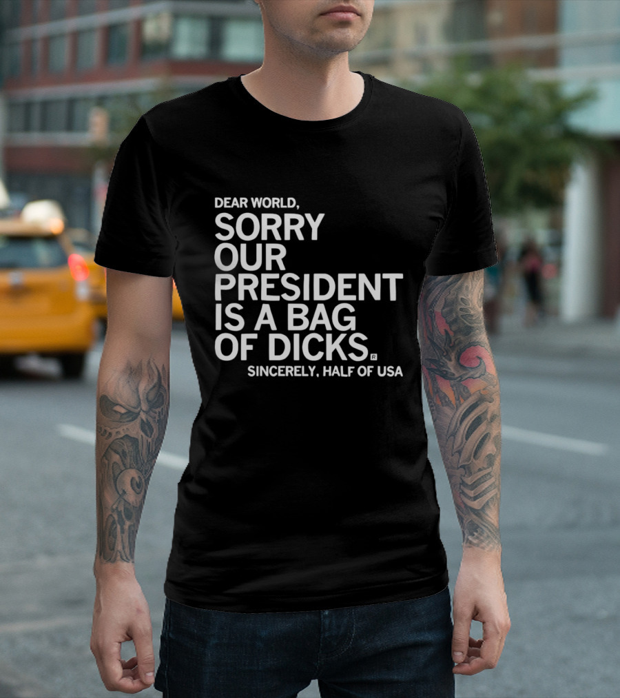 Dear World Sorry Our President Is A Bag Of Dicks Sincerely Half Of USA T-Shirt