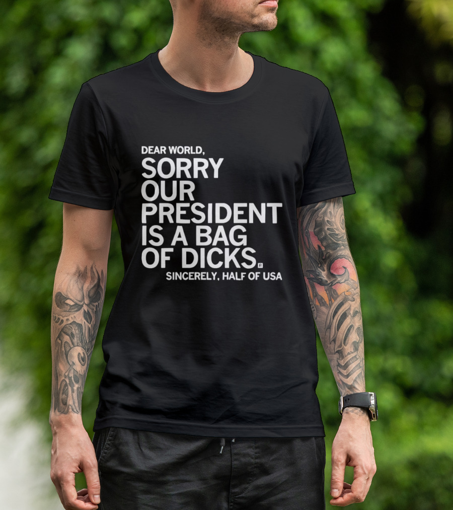 Dear World Sorry Our President Is A Bag Of Dicks Sincerely Half Of USA T-Shirt
