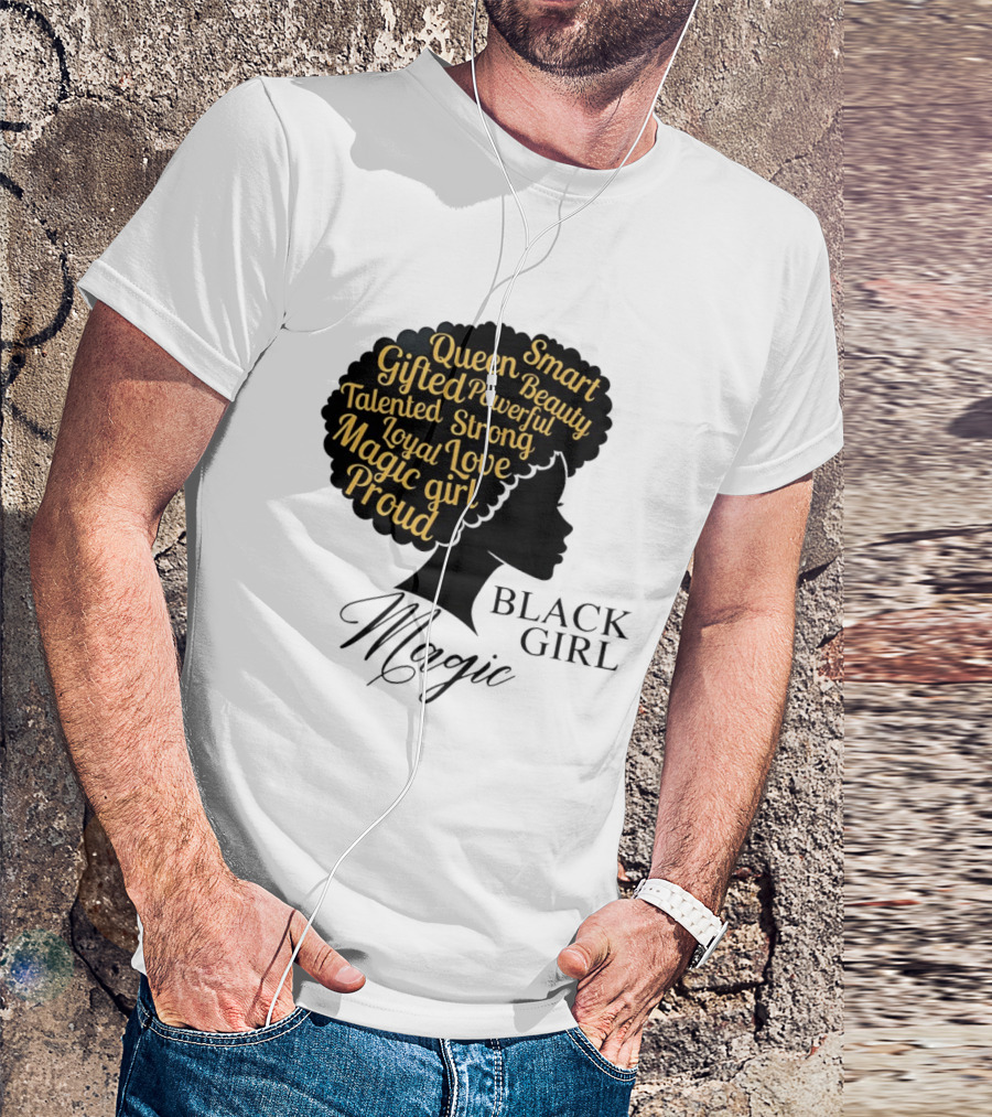 Black Girl Magic Queen Beauty Proud Gifted Talented Strong Loyal Love Smart Powerful T-Shirt