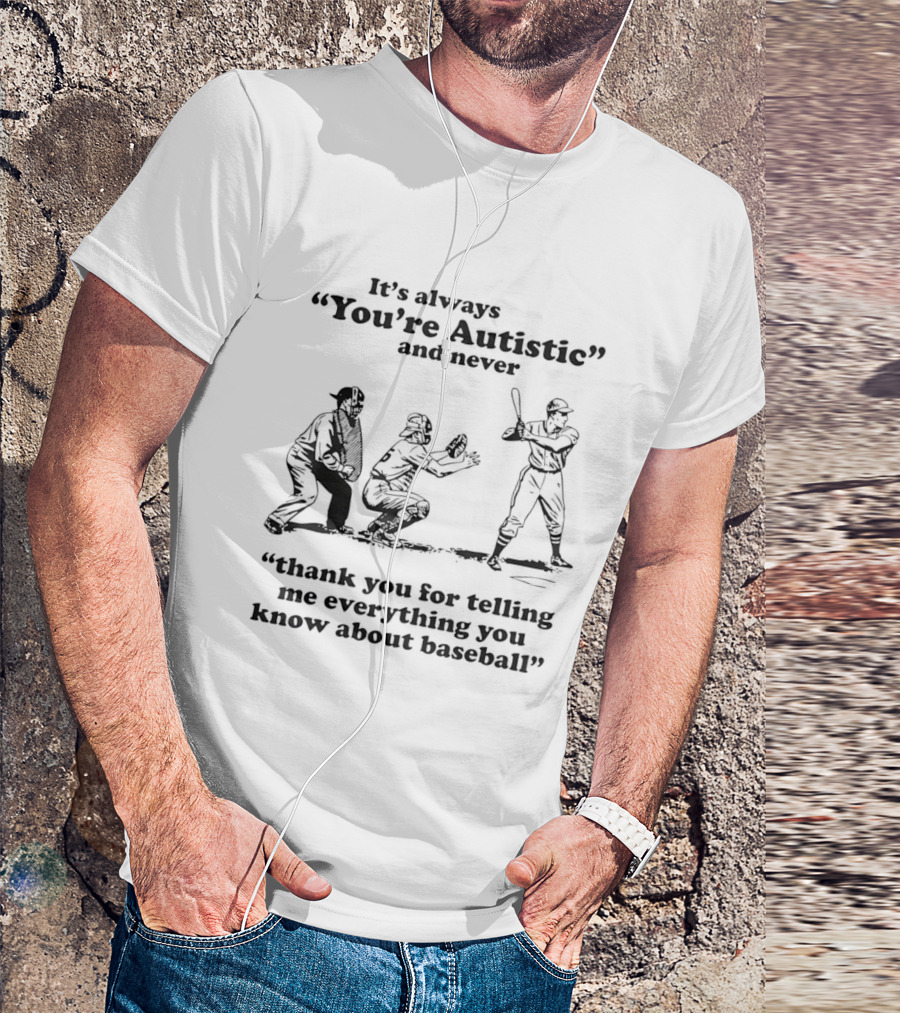 It's Always You're Autistic And Never Thank You For Telling Me Everything You Know About Baseball T-Shirt