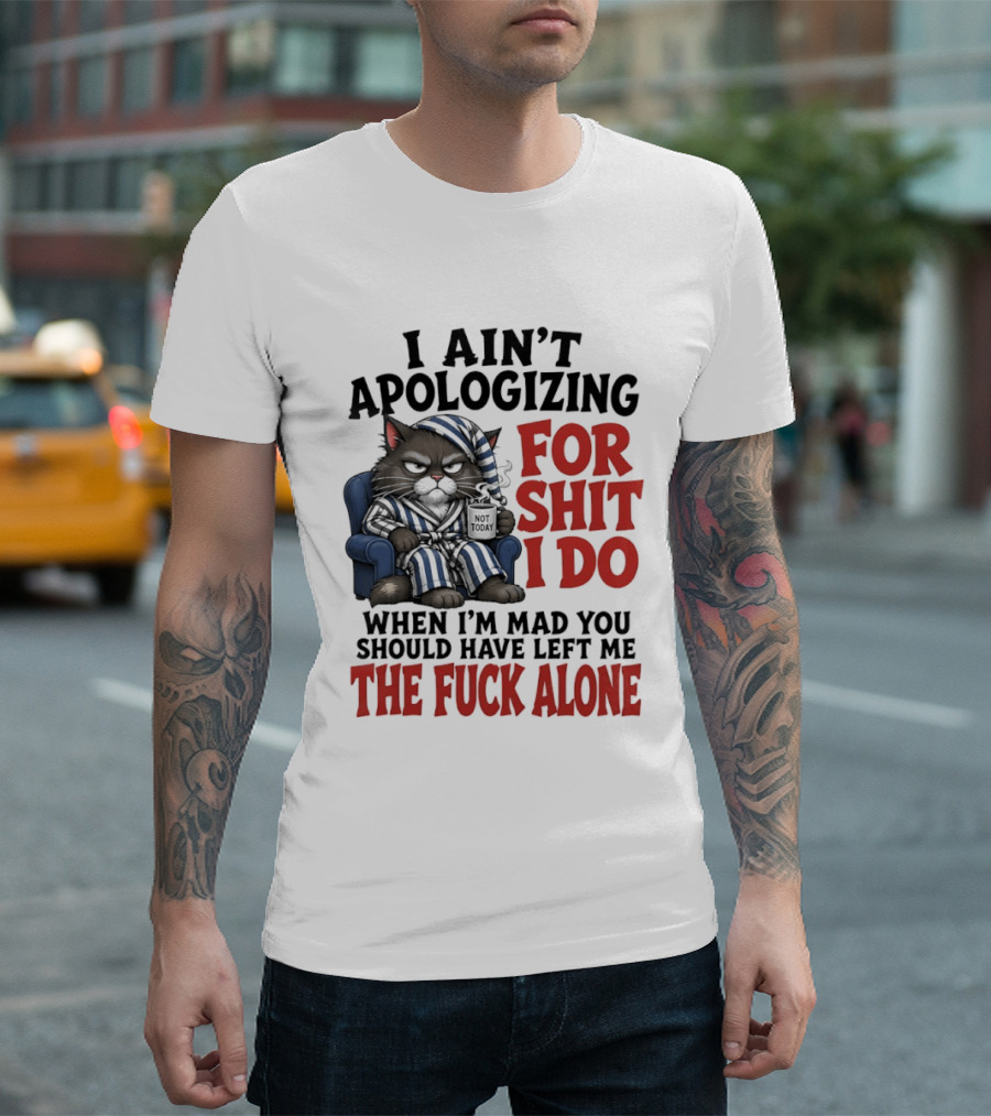 I Ain't Apologizing For Shit I Do When I'm Mad You Should Have Left Me The Fuck Alone Cat In Pajamas Smoking Cup T-Shirt