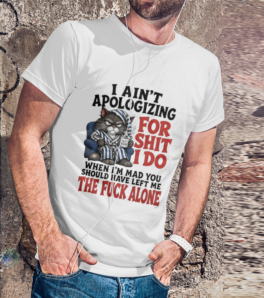 I Ain't Apologizing For Shit I Do When I'm Mad You Should Have Left Me The Fuck Alone Cat In Pajamas Smoking Cup T-Shirt