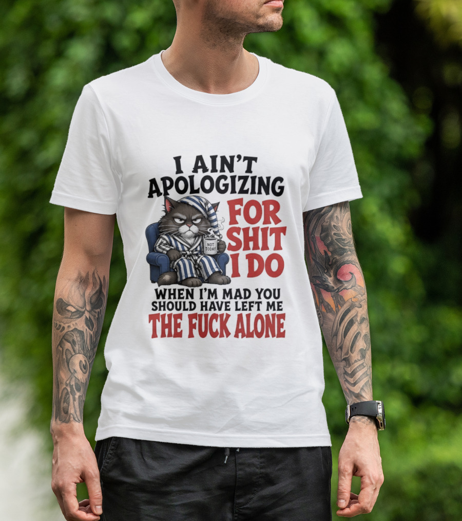 I Ain't Apologizing For Shit I Do When I'm Mad You Should Have Left Me The Fuck Alone Cat In Pajamas Smoking Cup T-Shirt