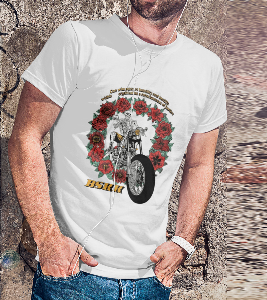 One Who Pursues Humility Instills Consciousness Of Justice Skeleton Motorcycle Roses BSKK T-Shirt